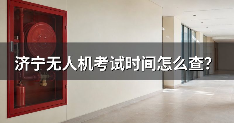 济宁无人机考试时间怎么查？