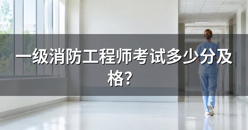 一级消防工程师考试多少分及格？