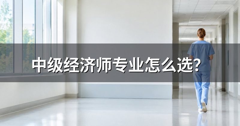 中级经济师专业怎么选？