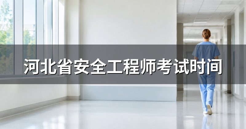 河北省安全工程师考试时间