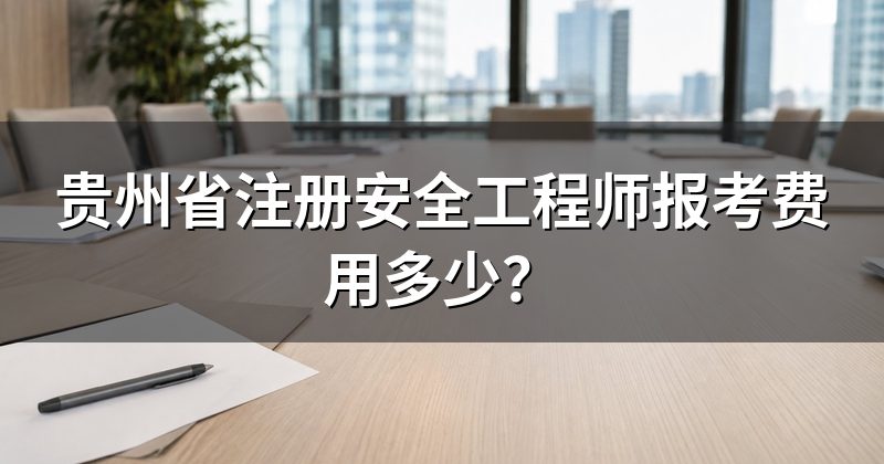 贵州省注册安全工程师报考费用多少？