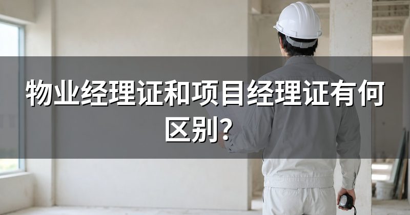 物业经理证和项目经理证有何区别？