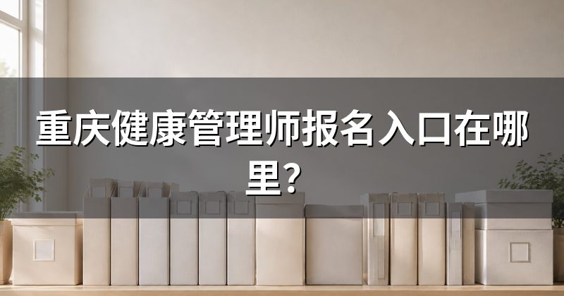 重庆健康管理师报名入口在哪里？