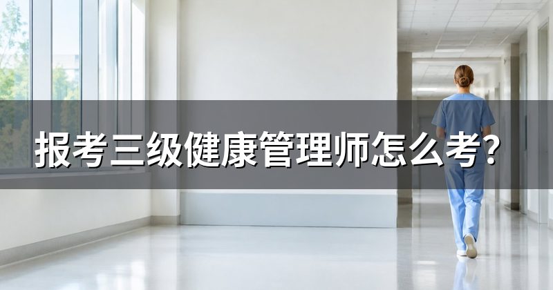 报考三级健康管理师怎么考?