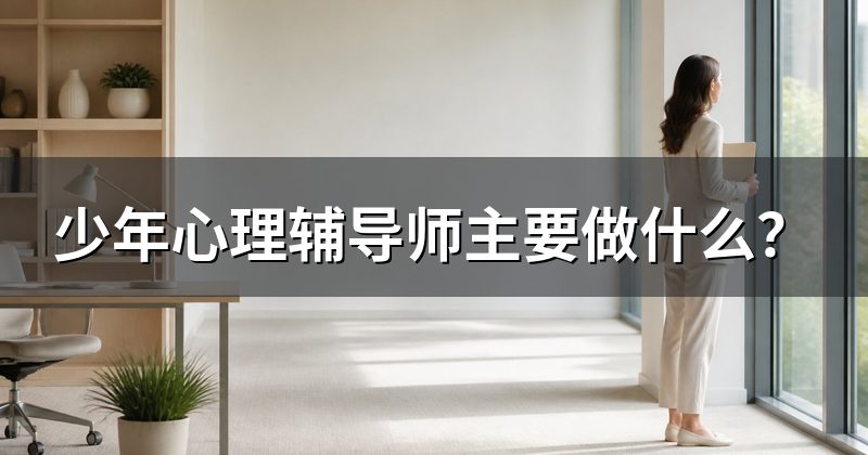 少年心理辅导师主要做什么?