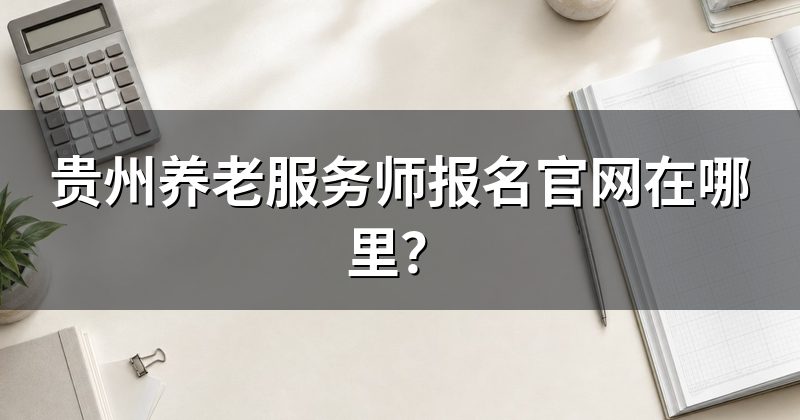 贵州养老服务师报名官网在哪里?