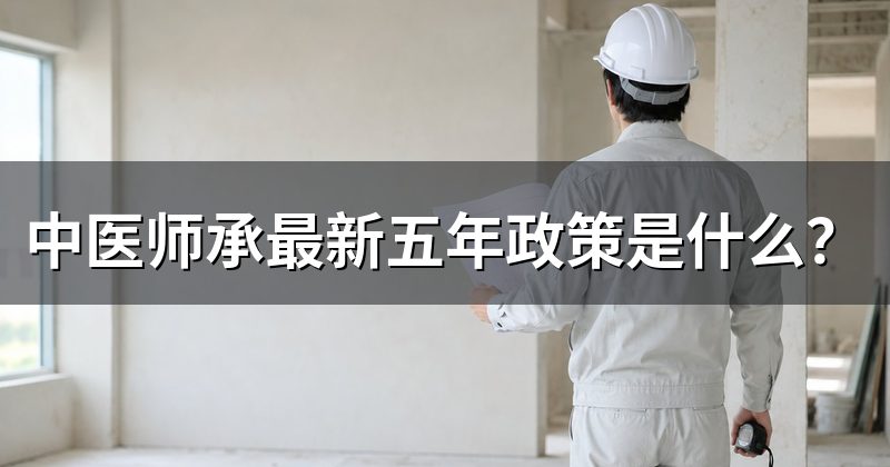 中医师承最新五年政策是什么?