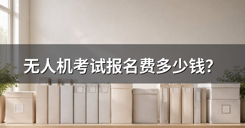 无人机考试报名费多少钱?