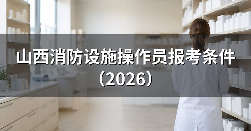 山西消防设施操作员报考条件(2026)