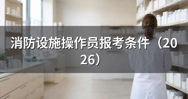 消防设施操作员报考条件(2026)