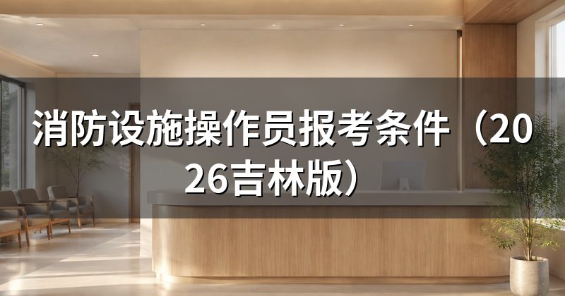 消防设施操作员报考条件(2026吉林版)