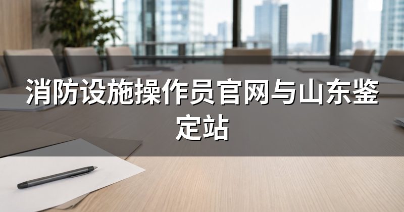消防设施操作员官网与山东鉴定站
