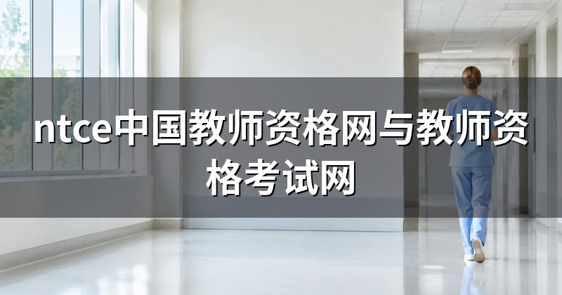 ntce中国教师资格网与教师资格考试网