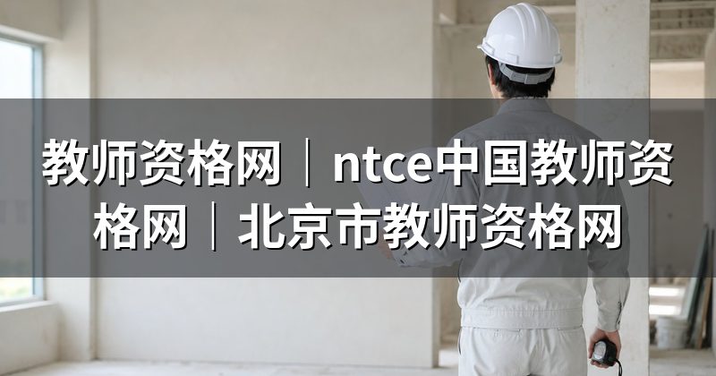 教师资格网|ntce中国教师资格网|北京市教师资格网