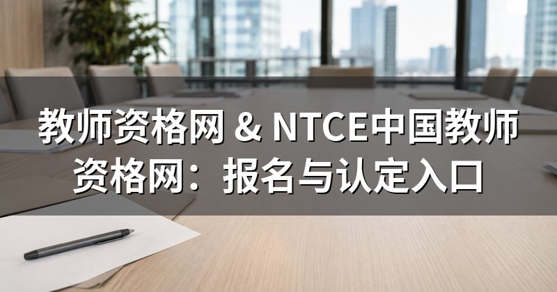 教师资格网 & NTCE中国教师资格网:报名与认定入口