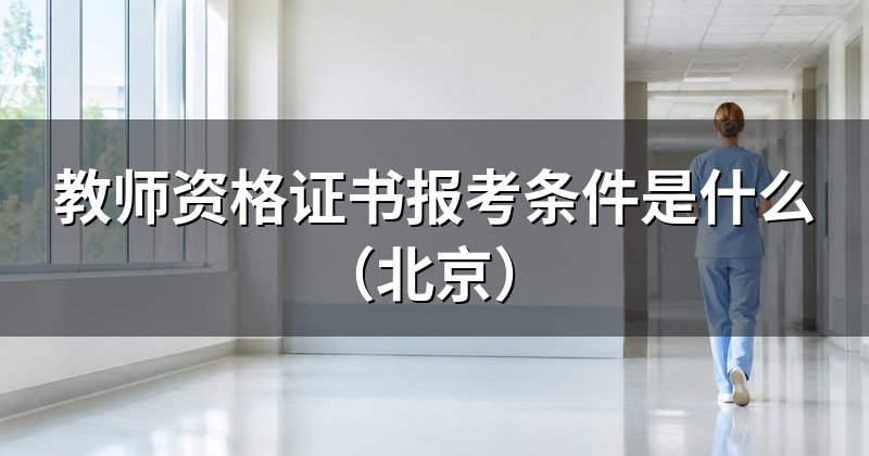 教师资格证书报考条件是什么(北京)