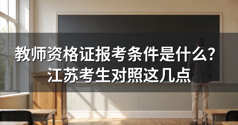 教师资格证报考条件是什么?江苏考生对照这几点