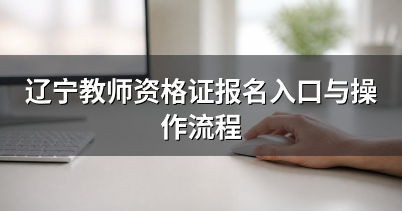 辽宁教师资格证报名入口与操作流程