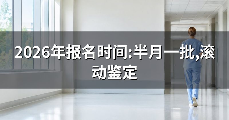 2026年报名时间:半月一批,滚动鉴定