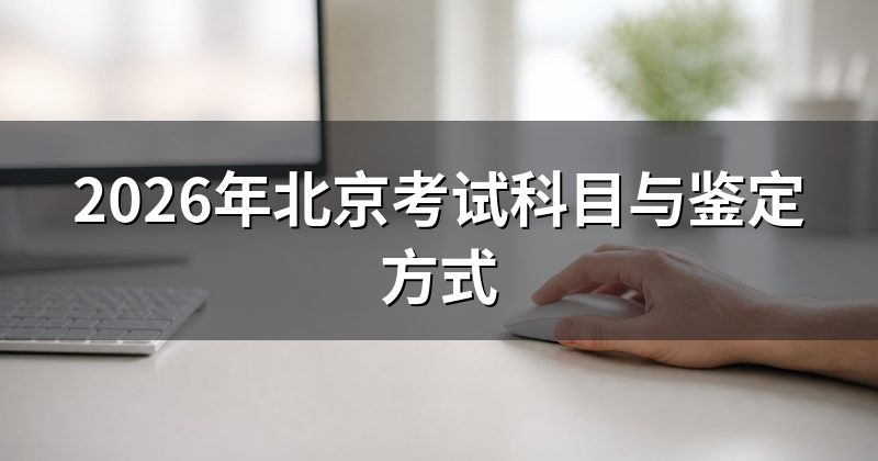 2026年北京考试科目与鉴定方式