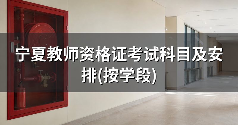 宁夏教师资格证考试科目及安排(按学段)