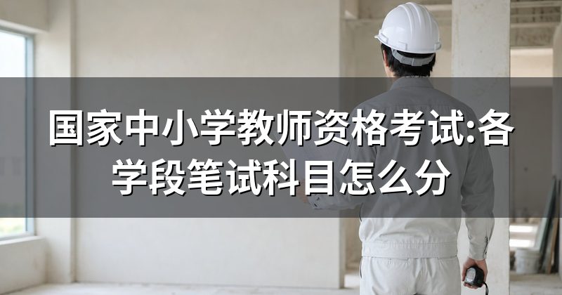 国家中小学教师资格考试:各学段笔试科目怎么分