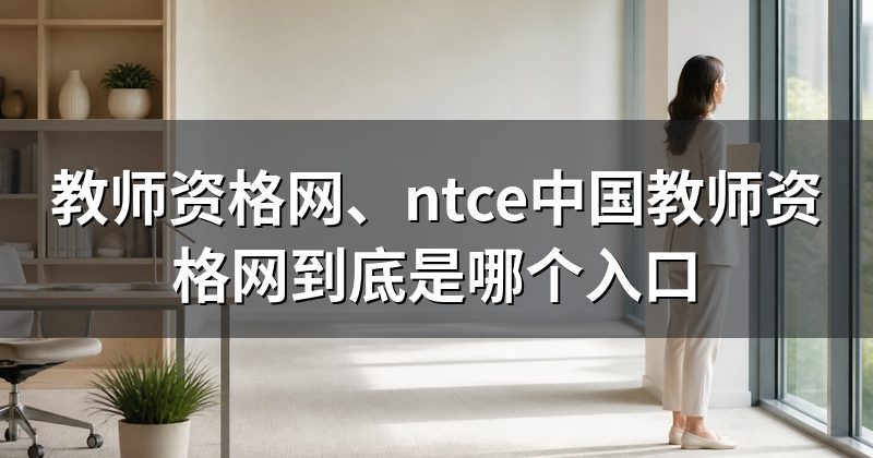 教师资格网、ntce中国教师资格网到底是哪个入口