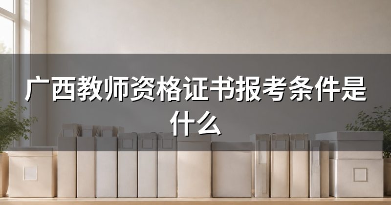广西教师资格证书报考条件是什么