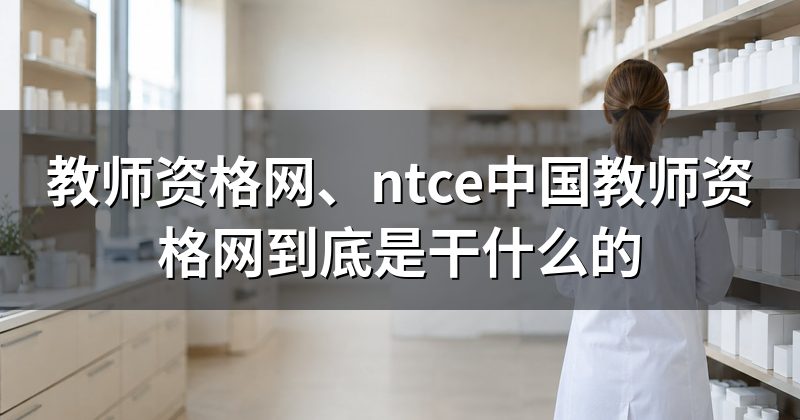 教师资格网、ntce中国教师资格网到底是干什么的