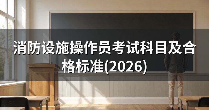 消防设施操作员考试科目及合格标准(2026)