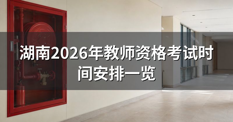 湖南2026年教师资格考试时间安排一览