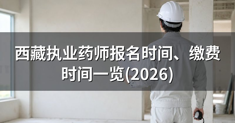 西藏执业药师报名时间、缴费时间一览(2026)