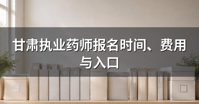 甘肃执业药师报名时间、费用与入口