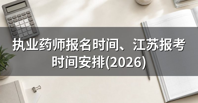 执业药师报名时间、江苏报考时间安排(2026)