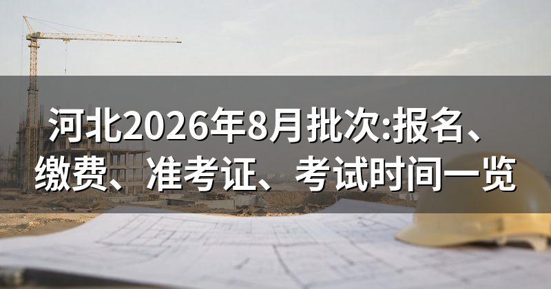河北2026年8月批次:报名、缴费、准考证、考试时间一览