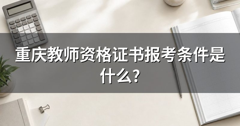 重庆教师资格证书报考条件是什么?