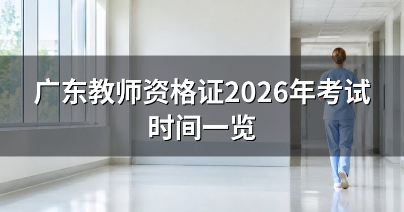 广东教师资格证2026年考试时间一览