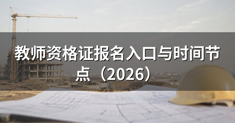 教师资格证报名入口与时间节点（2026）