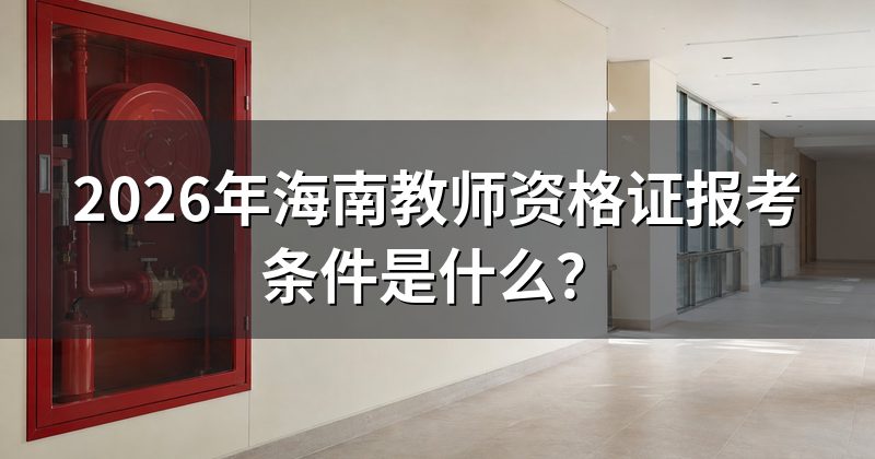 2026年海南教师资格证报考条件是什么？