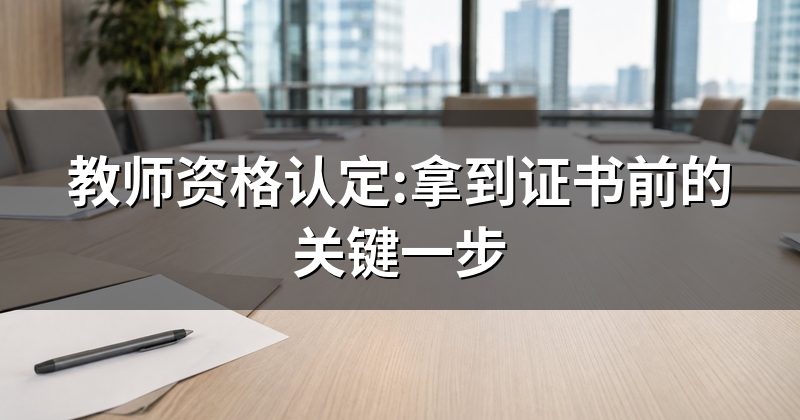 教师资格认定:拿到证书前的关键一步