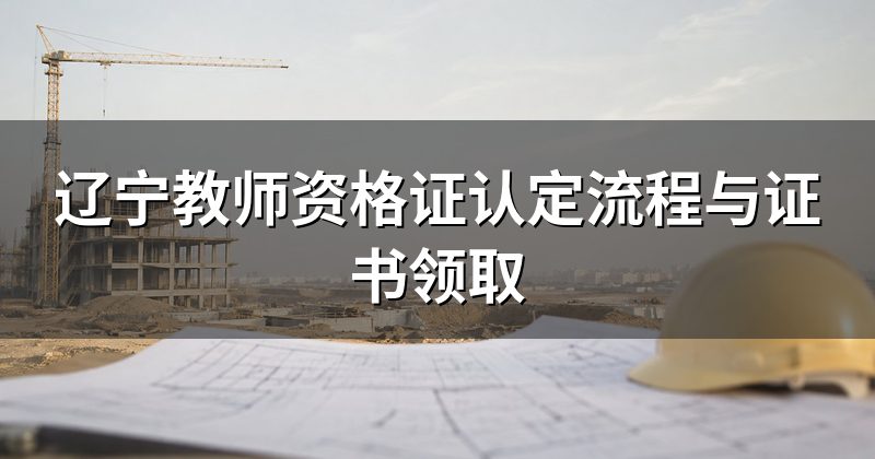 辽宁教师资格证认定流程与证书领取