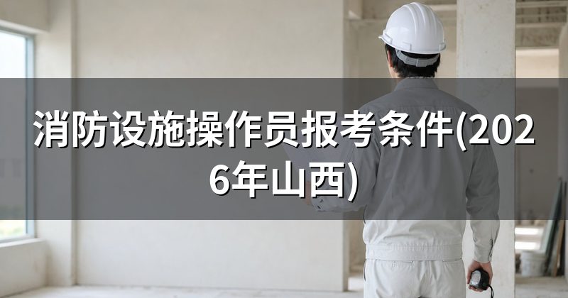 消防设施操作员报考条件(2026年山西)