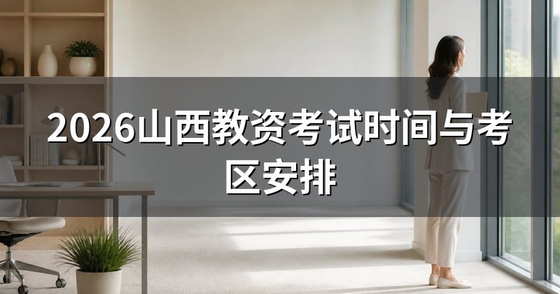 2026山西教资考试时间与考区安排