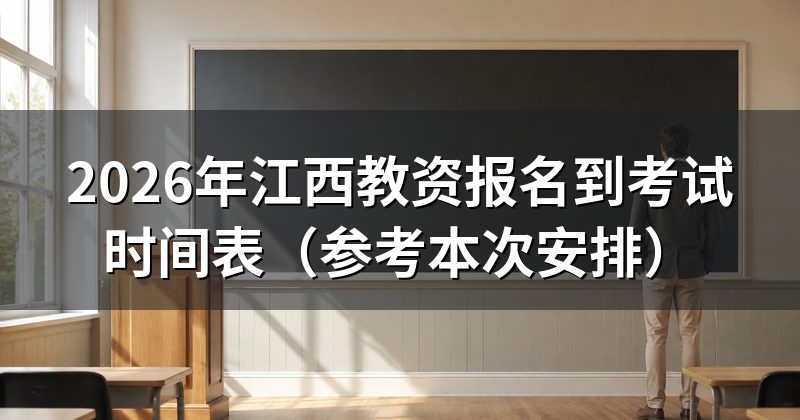 2026年江西教资报名到考试时间表(参考本次安排)