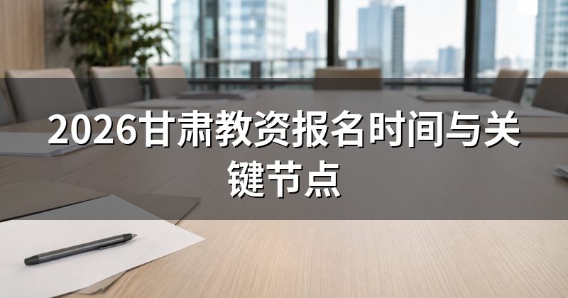2026甘肃教资报名时间与关键节点