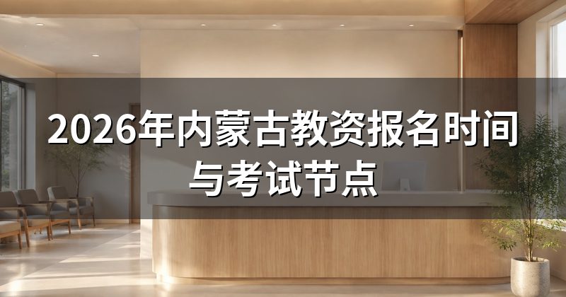 2026年内蒙古教资报名时间与考试节点