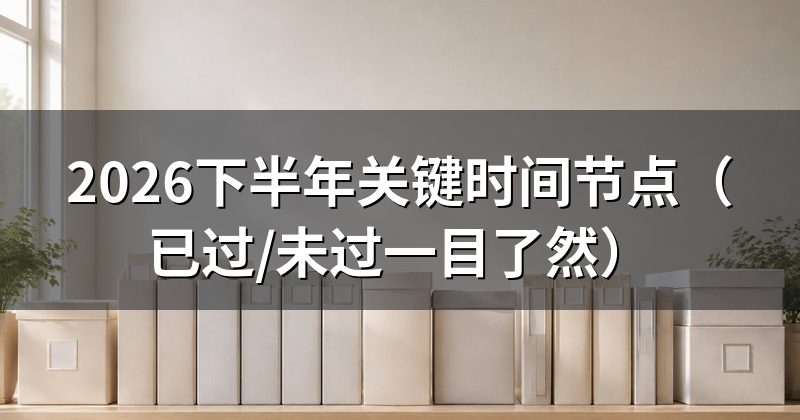 2026下半年关键时间节点(已过/未过一目了然)