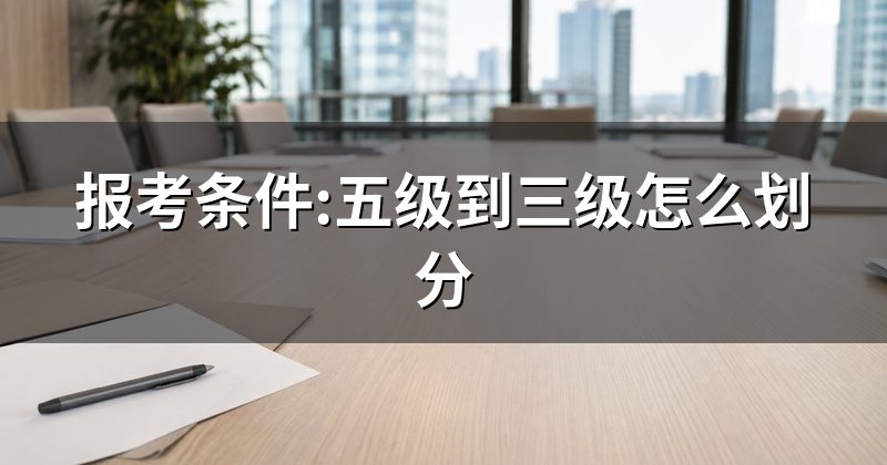 报考条件:五级到三级怎么划分