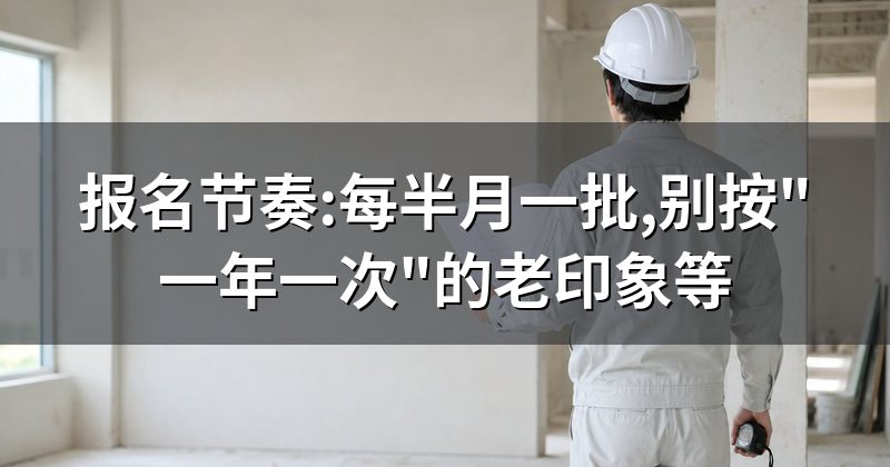 报名节奏:每半月一批,别按"一年一次"的老印象等