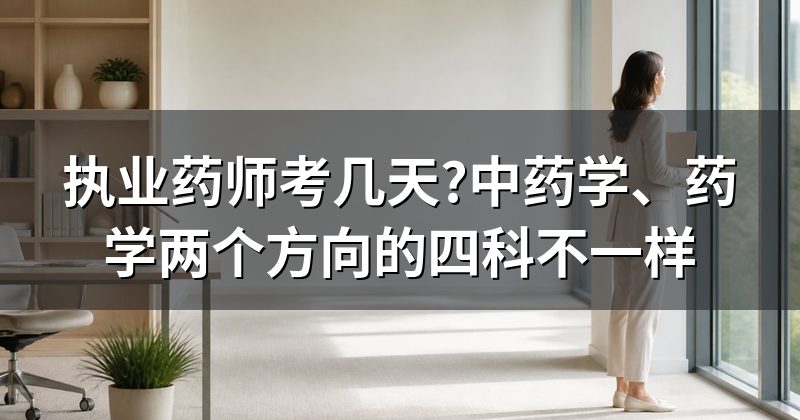 执业药师考几天?中药学、药学两个方向的四科不一样